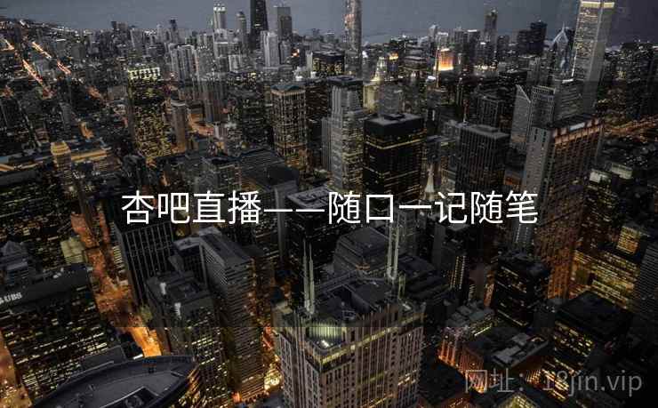 杏吧直播——随口一记随笔