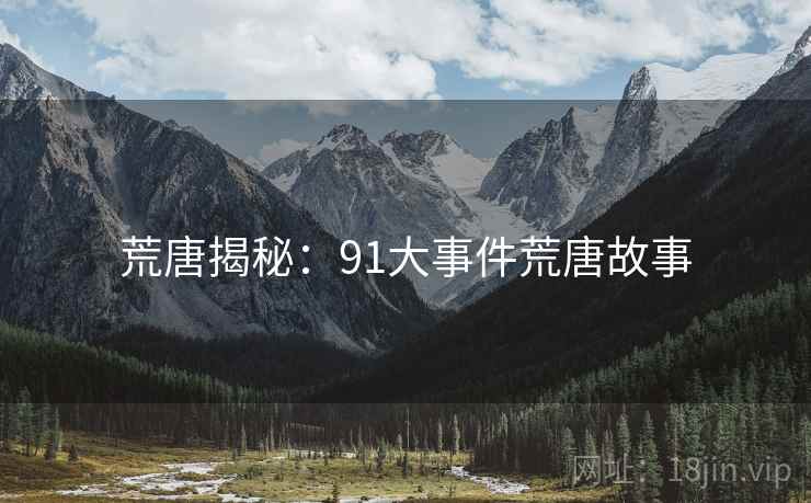 荒唐揭秘：91大事件荒唐故事