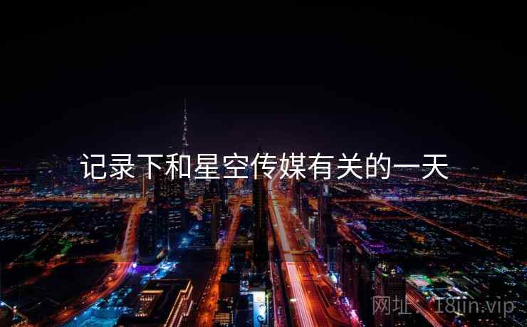 记录下和星空传媒有关的一天