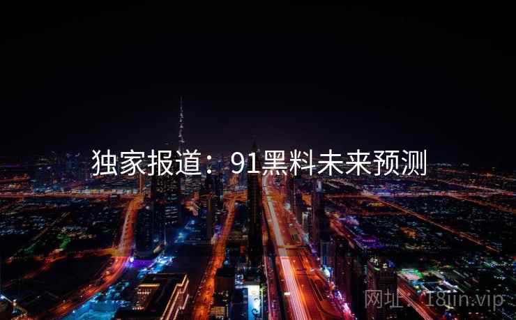 独家报道：91黑料未来预测