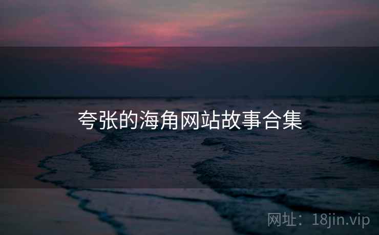 夸张的海角网站故事合集