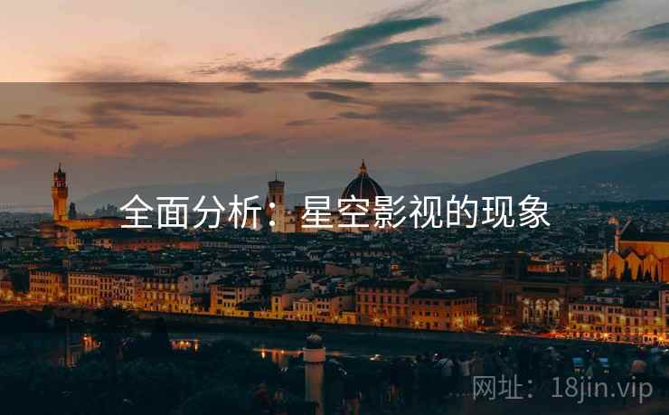 全面分析：星空影视的现象