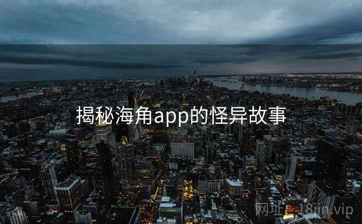 揭秘海角app的怪异故事