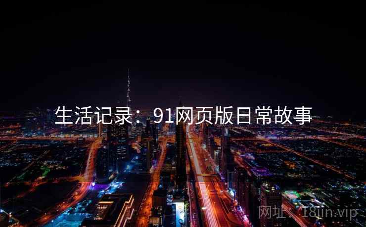 生活记录：91网页版日常故事