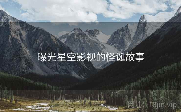 曝光星空影视的怪诞故事