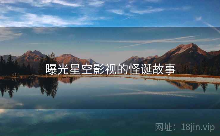 曝光星空影视的怪诞故事