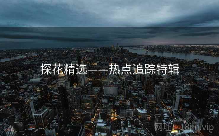 探花精选——热点追踪特辑
