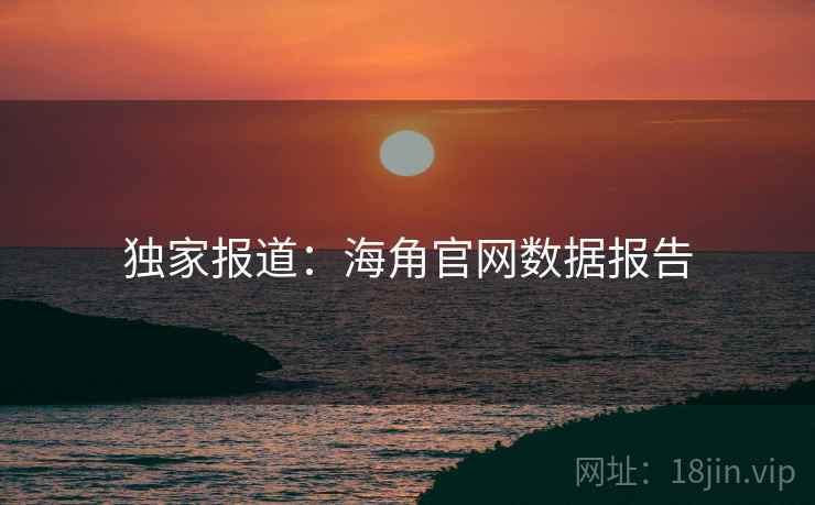 独家报道：海角官网数据报告