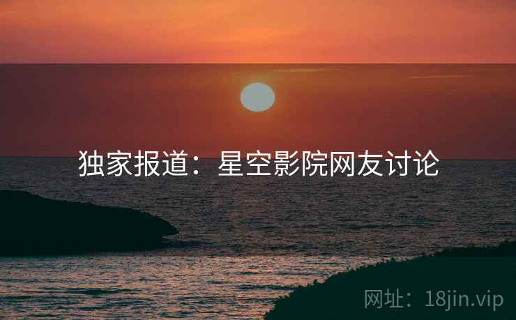 独家报道：星空影院网友讨论