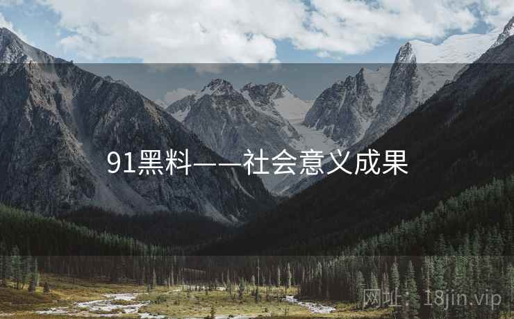91黑料——社会意义成果