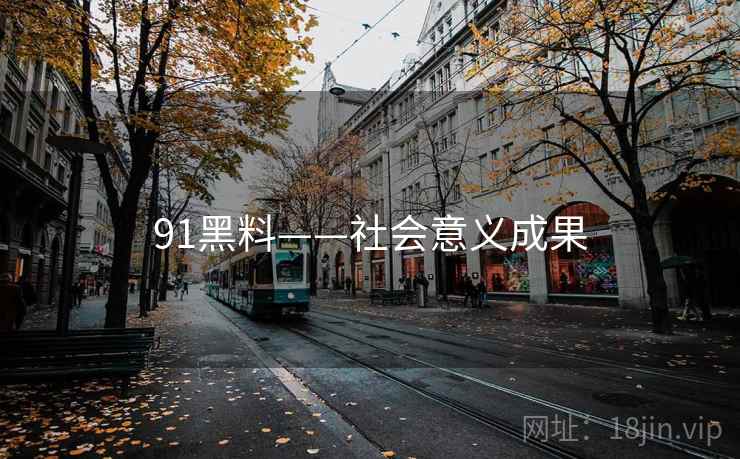 91黑料——社会意义成果