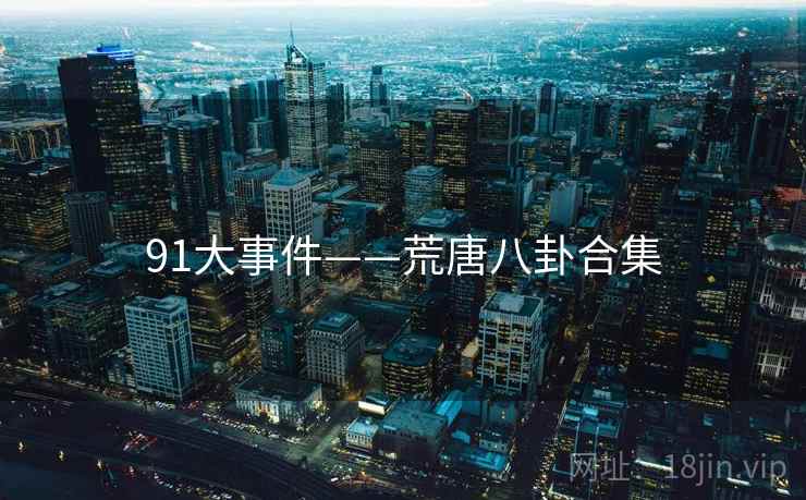 91大事件——荒唐八卦合集