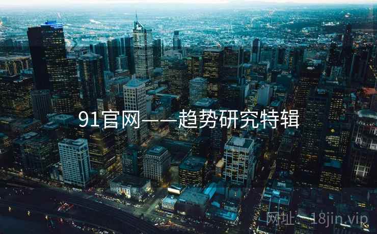 91官网——趋势研究特辑