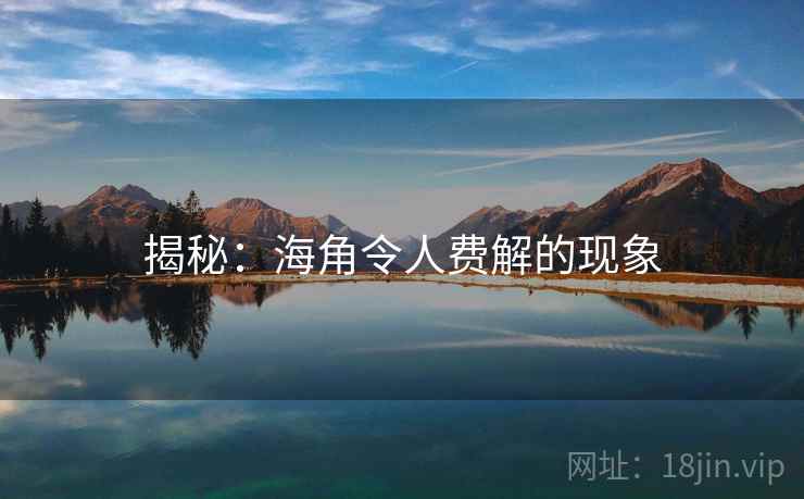 揭秘:海角令人费解的现象