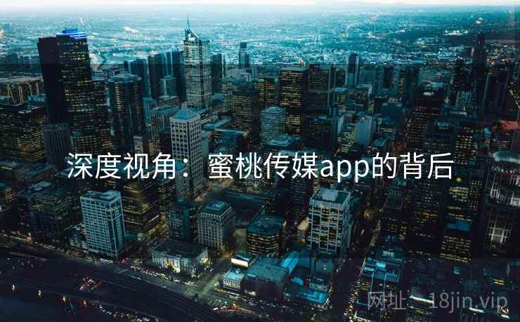 深度视角：蜜桃传媒app的背后