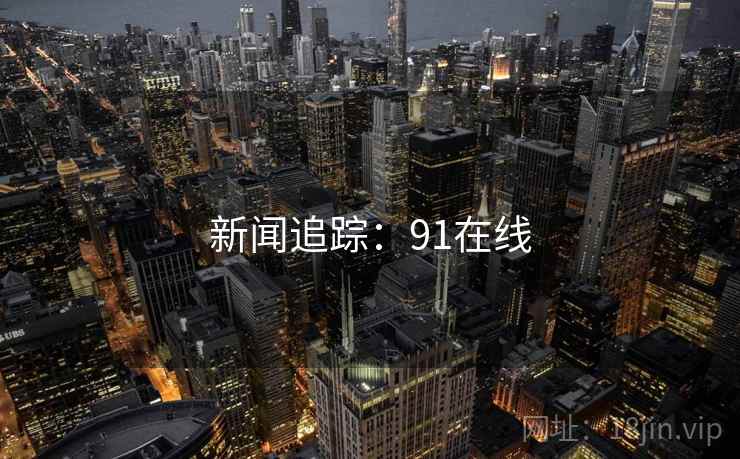 新闻追踪：91在线