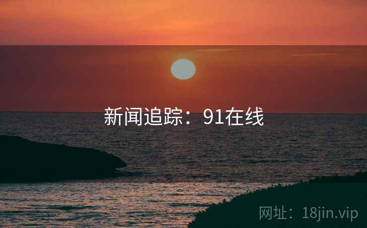 新闻追踪：91在线