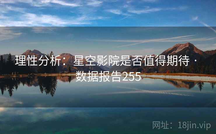 理性分析：星空影院是否值得期待 · 数据报告255