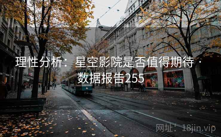 理性分析：星空影院是否值得期待 · 数据报告255