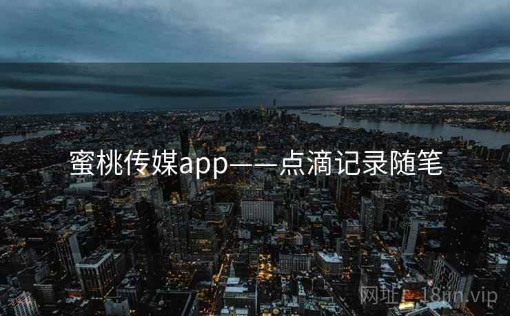 蜜桃传媒app——点滴记录随笔