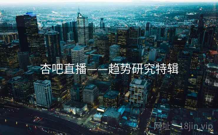 杏吧直播——趋势研究特辑