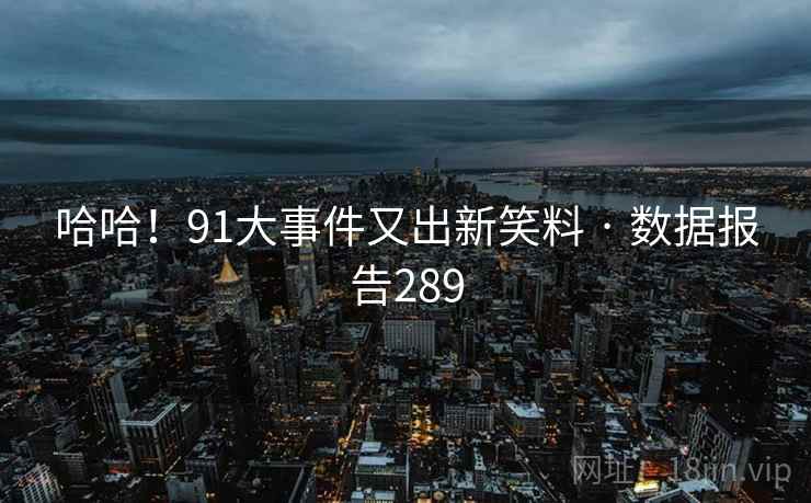 哈哈！91大事件又出新笑料 · 数据报告289