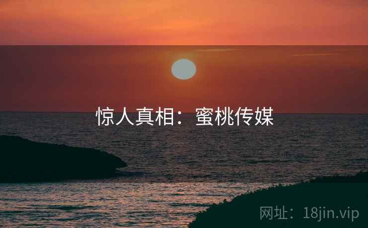 惊人真相：蜜桃传媒