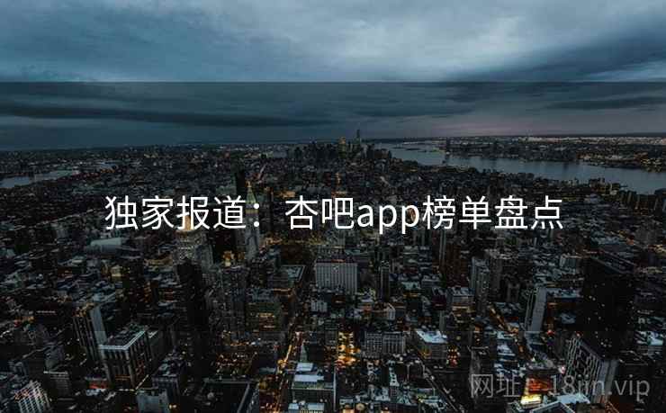 独家报道：杏吧app榜单盘点